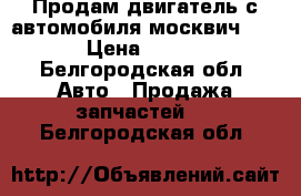 Продам двигатель с автомобиля москвич 2141 › Цена ­ 4 500 - Белгородская обл. Авто » Продажа запчастей   . Белгородская обл.